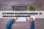 关于非法解除劳动合同的赔偿金如何纳税（非法解除劳动合同赔偿标准最新版）