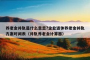 养老金并轨是什么意思?企业退休养老金并轨方案时间表（并轨养老金计算器）