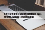 黑龙江省养老金上调方案啥时候出来（2024养老金上调方案一览表黑龙江省）