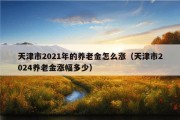 天津市2021年的养老金怎么涨（天津市2024养老金涨幅多少）