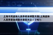 上海今天退休人员养老金调整方案(上海退休人员养老金调整方案官方公佈了吗?)