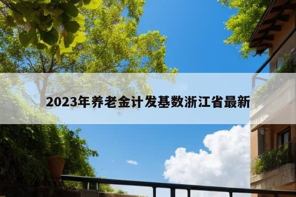 2023年养老金计发基数浙江省最新