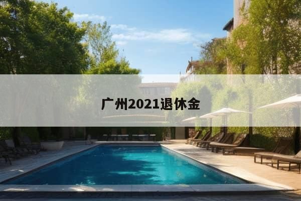 广州2021退休金