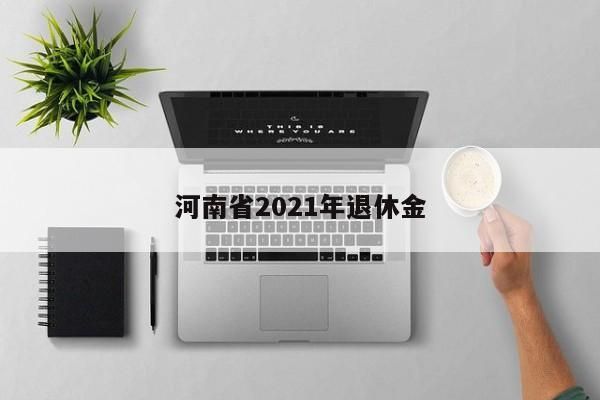 河南省2021年退休金