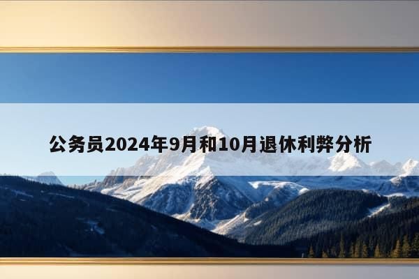 公务员2024年9月和10月退休利弊分析