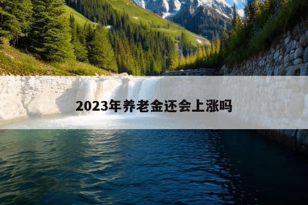 2023年养老金还会上涨吗