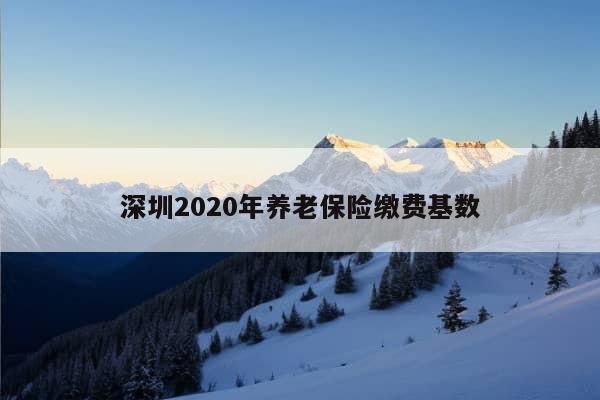 深圳2020年养老保险缴费基数