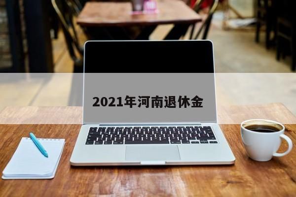 2021年河南退休金