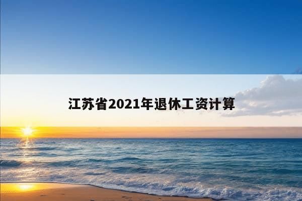 江苏省2021年退休工资计算