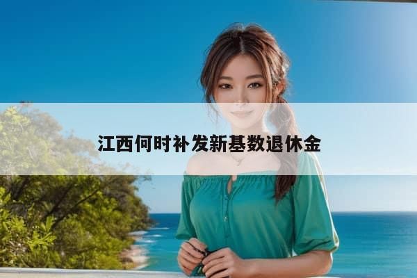 江西何时补发新基数退休金