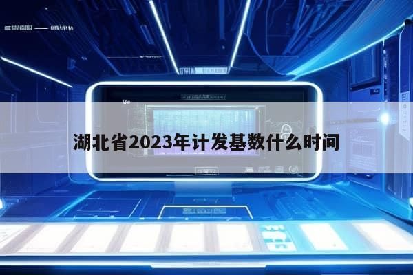 湖北省2023年计发基数什么时间