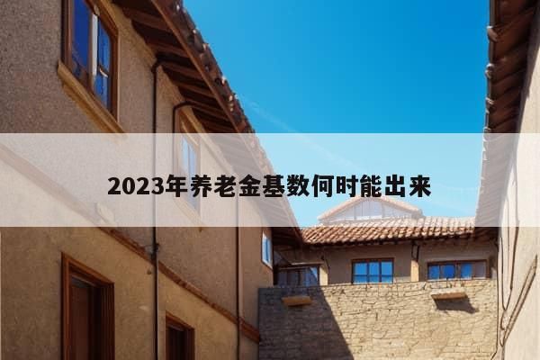 2023年养老金基数何时能出来