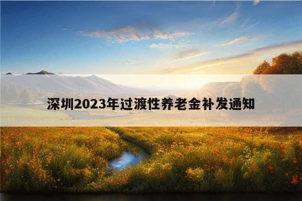 深圳2023年过渡性养老金补发通知