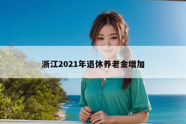 浙江2021年退休养老金增加