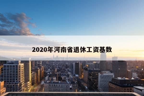 2020年河南省退休工资基数