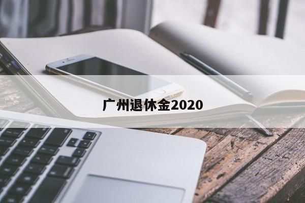 广州退休金2020