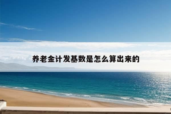 养老金计发基数是怎么算出来的