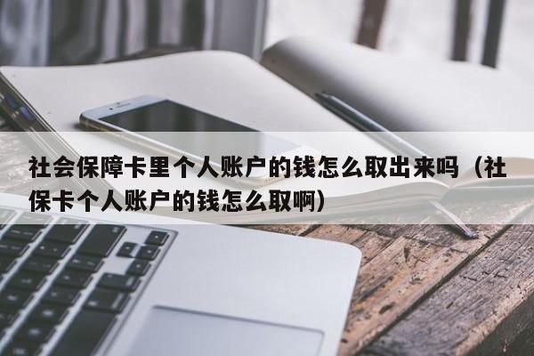 社会保障卡里个人账户的钱怎么取出来吗（社保卡个人账户的钱怎么取啊）