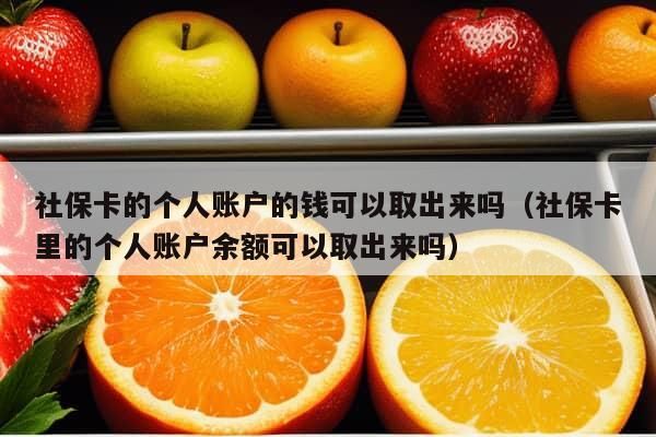 社保卡的个人账户的钱可以取出来吗（社保卡里的个人账户余额可以取出来吗）