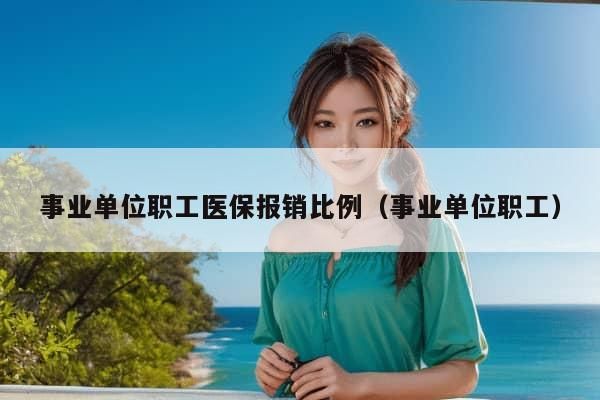 事业单位职工医保报销比例（事业单位职工）