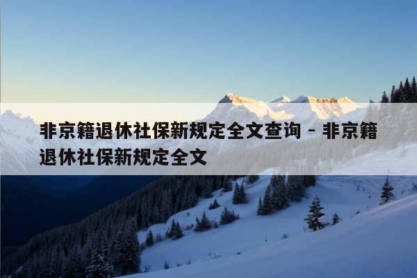 非京籍退休社保新规定全文查询 - 非京籍退休社保新规定全文