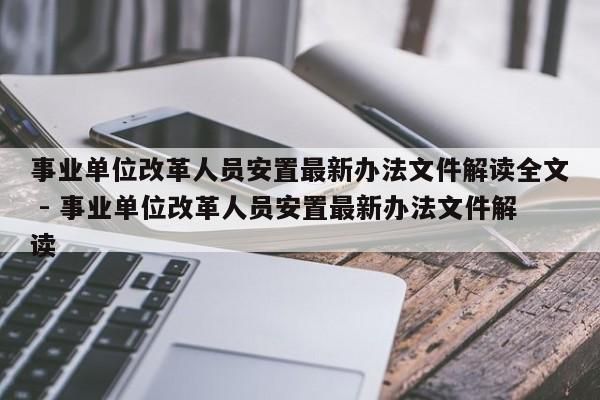 事业单位改革人员安置最新办法文件解读全文 - 事业单位改革人员安置最新办法文件解读