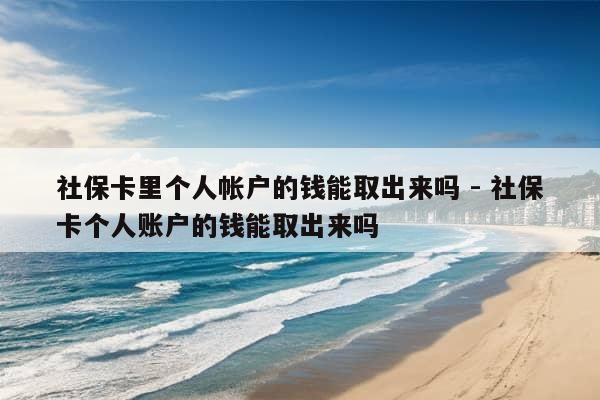 社保卡里个人帐户的钱能取出来吗 - 社保卡个人账户的钱能取出来吗