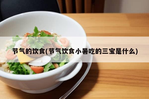 节气的饮食(节气饮食小暑吃的三宝是什么)