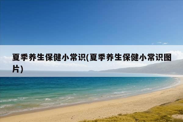 夏季养生保健小常识(夏季养生保健小常识图片)