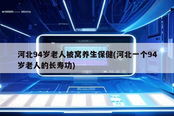 河北94岁老人被窝养生保健(河北一个94岁老人的长寿功)