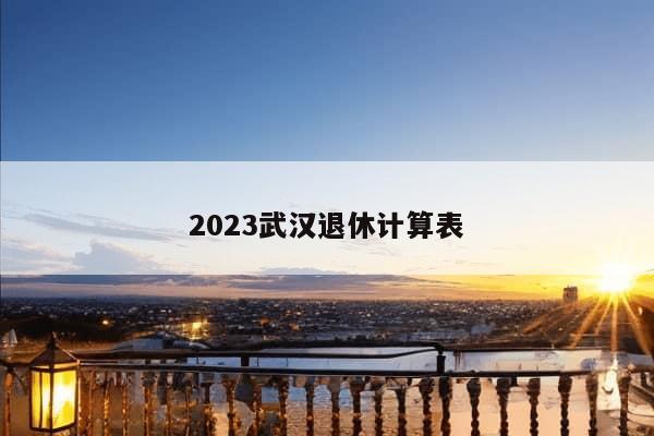 2023武汉退休计算表