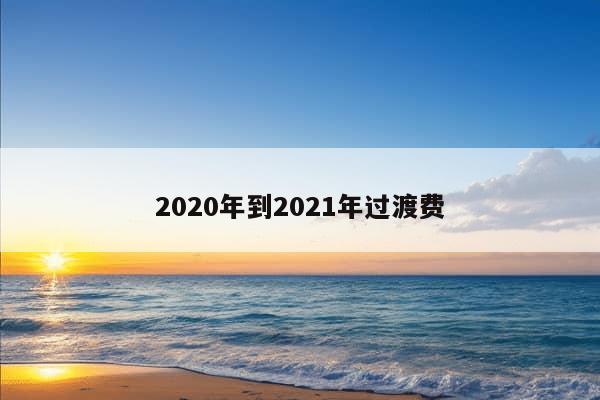 2020年到2021年过渡费