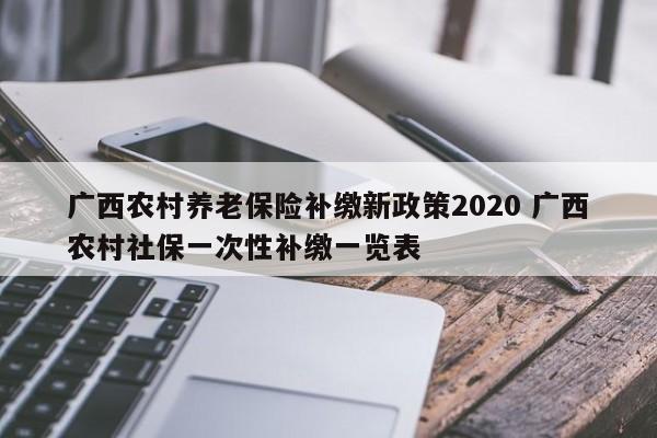 广西农村养老保险补缴新政策2020 广西农村社保一次性补缴一览表