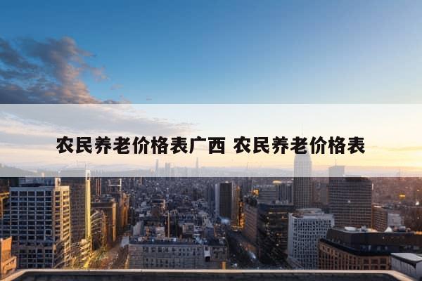 农民养老价格表广西 农民养老价格表