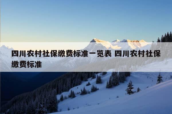 四川农村社保缴费标准一览表 四川农村社保缴费标准