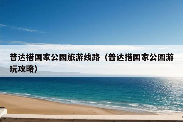 普达措国家公园旅游线路（普达措国家公园游玩攻略）