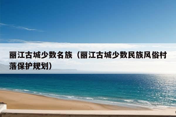 丽江古城少数名族（丽江古城少数民族风俗村落保护规划）