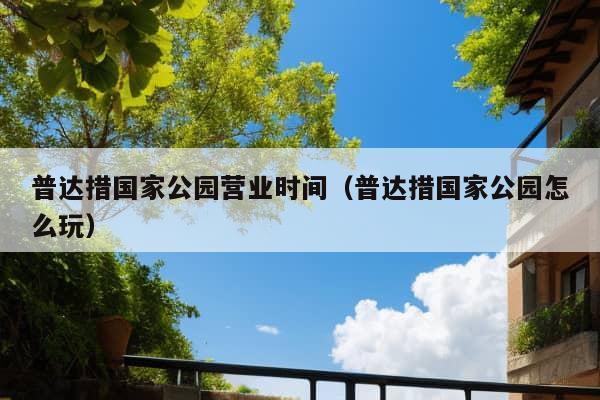 普达措国家公园营业时间（普达措国家公园怎么玩）