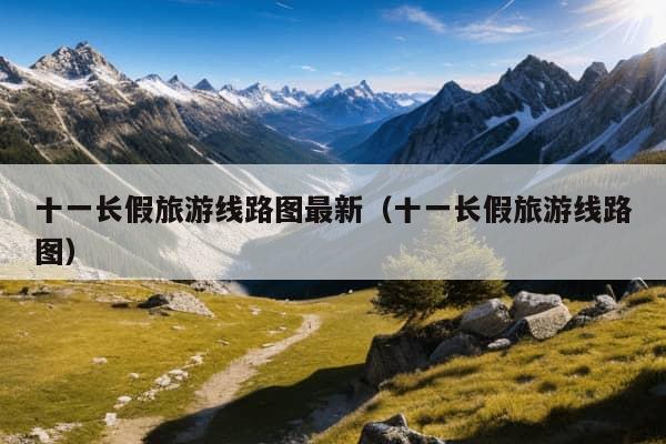 十一长假旅游线路图最新（十一长假旅游线路图）