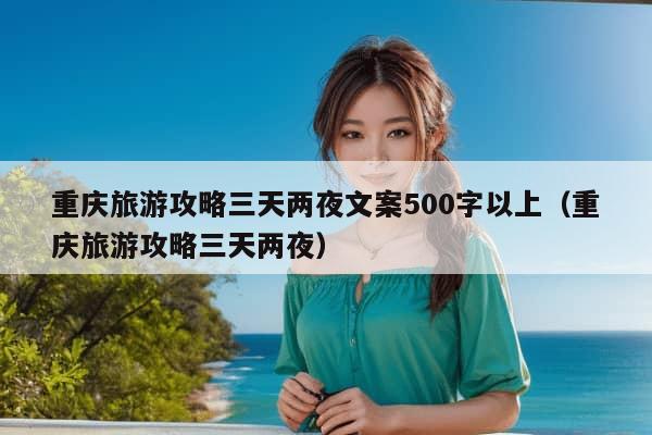 重庆旅游攻略三天两夜文案500字以上（重庆旅游攻略三天两夜）