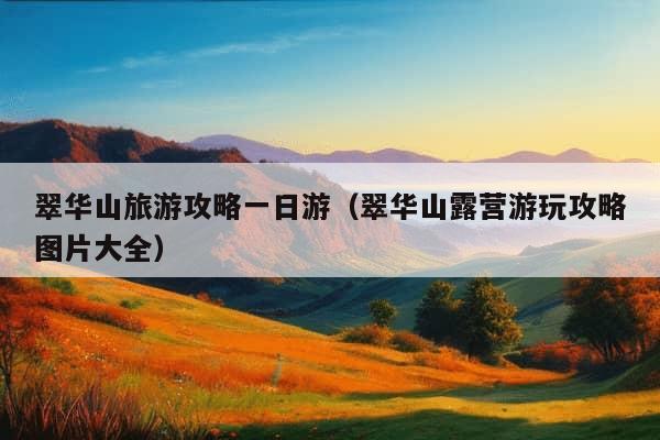 翠华山旅游攻略一日游（翠华山露营游玩攻略图片大全）