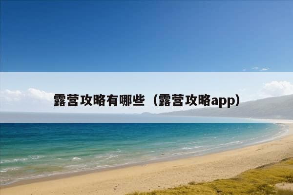 露营攻略有哪些（露营攻略app）