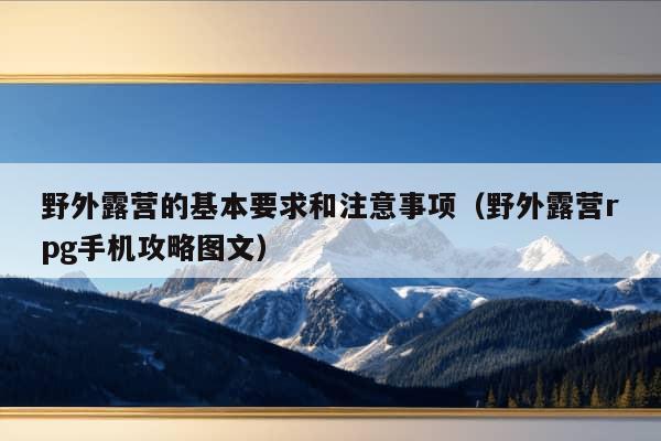 野外露营的基本要求和注意事项（野外露营rpg手机攻略图文）
