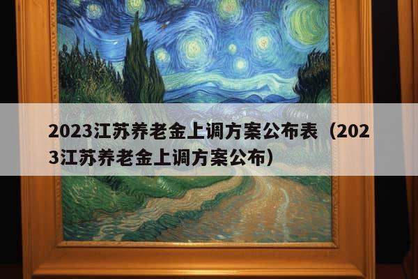 2023江苏养老金上调方案公布表（2023江苏养老金上调方案公布）