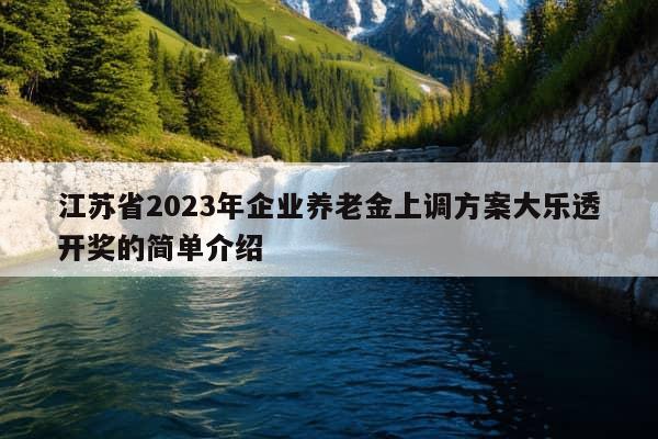 江苏省2023年企业养老金上调方案大乐透开奖的简单介绍