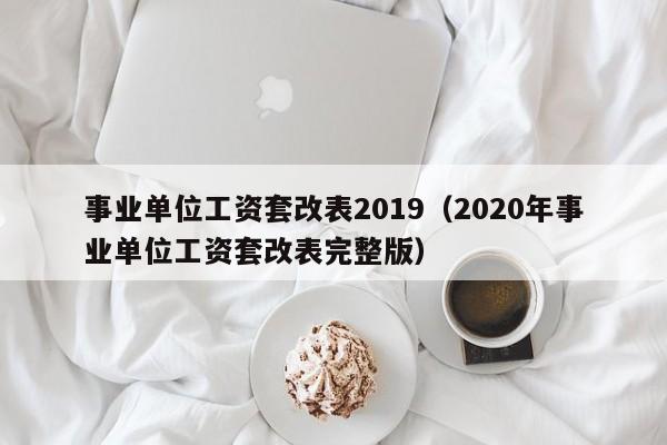 事业单位工资套改表2019（2020年事业单位工资套改表完整版）