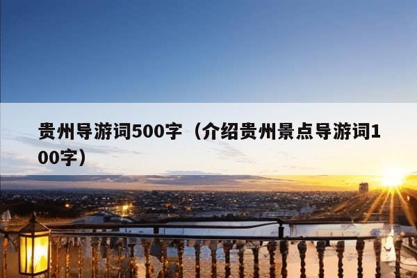 贵州导游词500字（介绍贵州景点导游词100字）