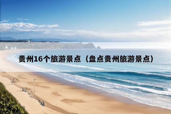 贵州16个旅游景点（盘点贵州旅游景点）