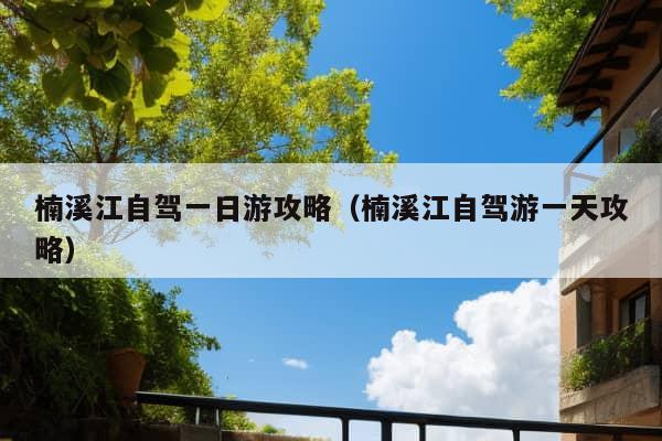 楠溪江自驾一日游攻略（楠溪江自驾游一天攻略）