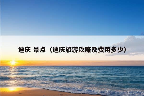 迪庆 景点（迪庆旅游攻略及费用多少）